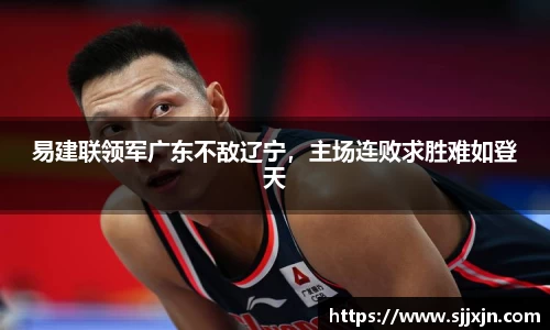 易建联领军广东不敌辽宁，主场连败求胜难如登天