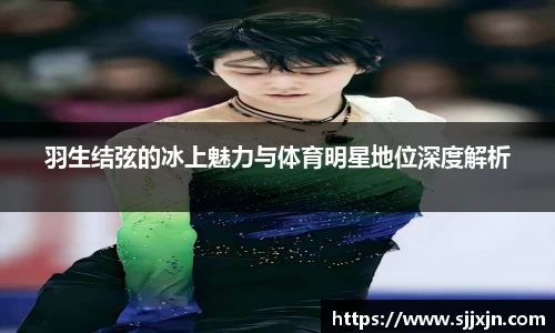 羽生结弦的冰上魅力与体育明星地位深度解析