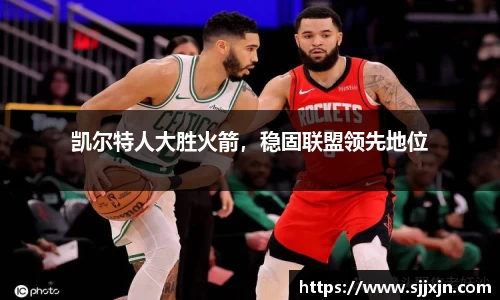 凯尔特人大胜火箭，稳固联盟领先地位