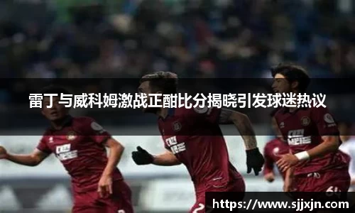 雷丁与威科姆激战正酣比分揭晓引发球迷热议