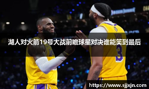 湖人对火箭19号大战前瞻球星对决谁能笑到最后