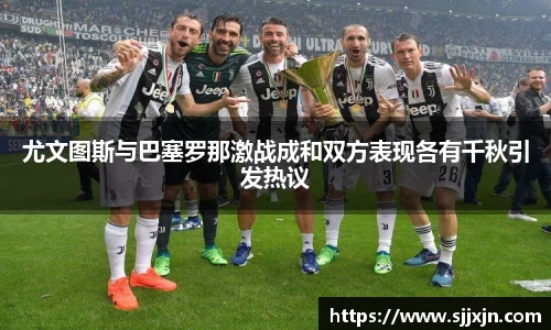 尤文图斯与巴塞罗那激战成和双方表现各有千秋引发热议